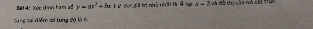 Xác định hàm số y=ax^2+bx+c đạt giá trị nhỏ nhất là 4 tại x=2 và đồ thị của nó cắt trục 
tung tại điểm có tung độ là 6.