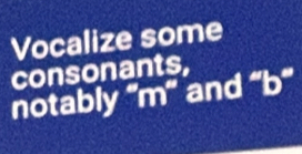 Vocalize some 
consonants, 
notably m and ''b''