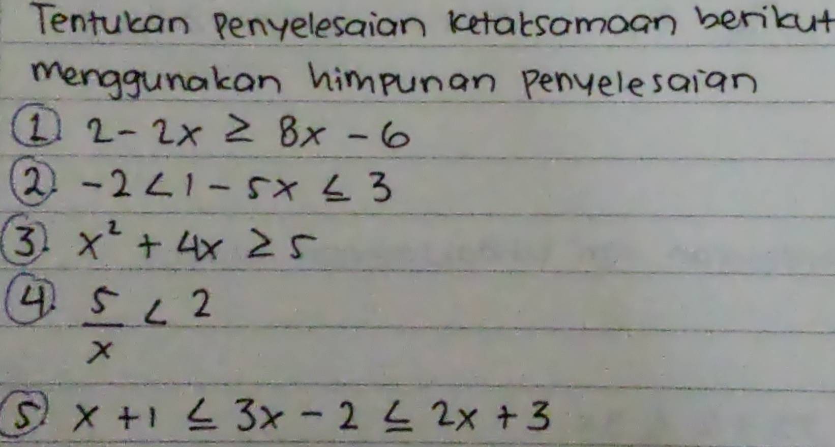 Tentucan penyelesaian ketabsamoan berikut 
menggunakan himpuman penyelesaian 
D 2-2x≥ 8x-6
-2<1-5x≤ 3
3 x^2+4x≥ 5
4  5/x <2</tex>
x+1≤ 3x-2≤ 2x+3