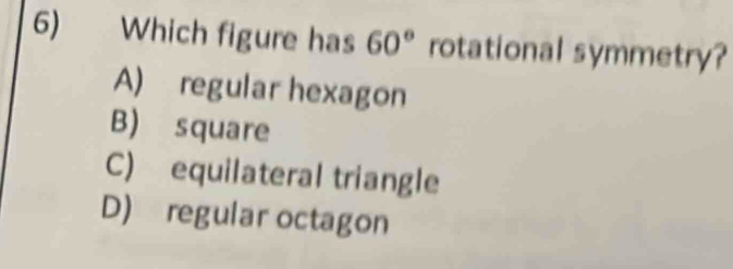 Which figure has 60° rotational symmetry?
A) regular hexagon
B) square
C) equilateral triangle
D) regular octagon