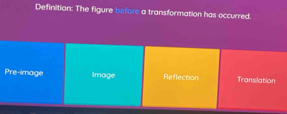 Definition: The figure before a transformation has occurred.
Pre-image Image Reflection Translation