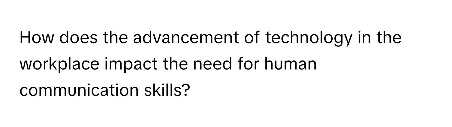 How does the advancement of technology in the workplace impact the need for human communication skills?