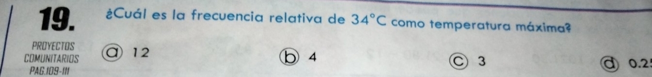 ¿Cuál es la frecuencia relativa de 34°C como temperatura máxima?
PROYECTOS
12
COMUNITARIOS b 4
PAG. 109-111 C) 3 0.2