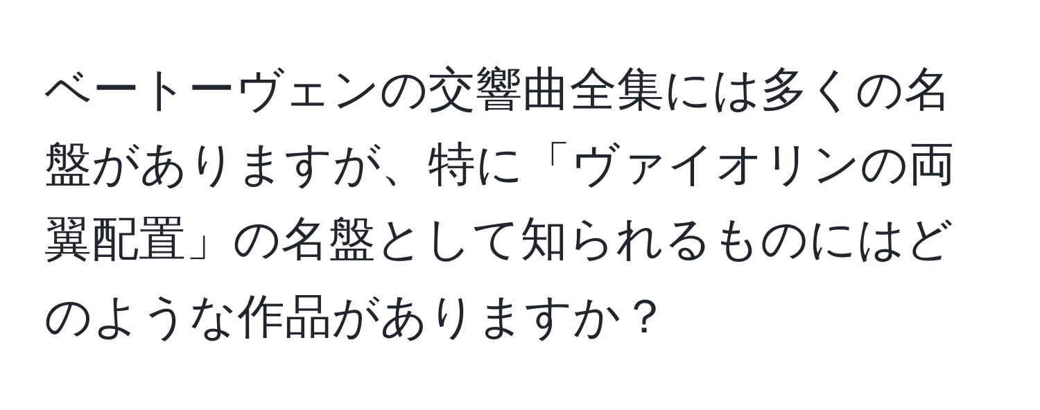 ベートーヴェンの交響曲全集には多くの名盤がありますが、特に「ヴァイオリンの両翼配置」の名盤として知られるものにはどのような作品がありますか？