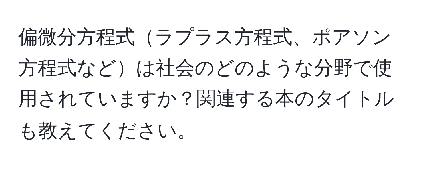 偏微分方程式ラプラス方程式、ポアソン方程式などは社会のどのような分野で使用されていますか？関連する本のタイトルも教えてください。