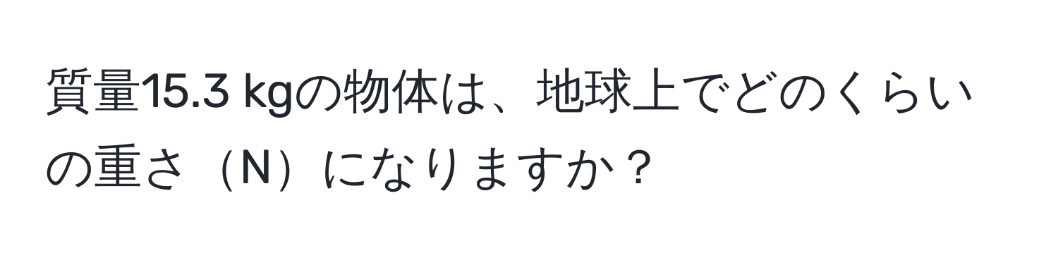 質量15.3 kgの物体は、地球上でどのくらいの重さNになりますか？
