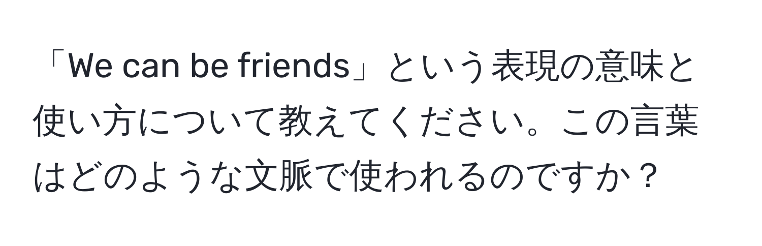 「We can be friends」という表現の意味と使い方について教えてください。この言葉はどのような文脈で使われるのですか？