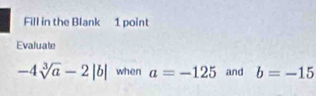 Fill in the Blank 1 point 
Evaluate
-4sqrt[3](a)-2|b| when a=-125 and b=-15