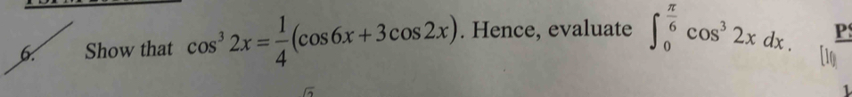 Show that cos^32x= 1/4 (cos 6x+3cos 2x). Hence, evaluate ∈t _0^((frac π)6)cos^32xdx. P