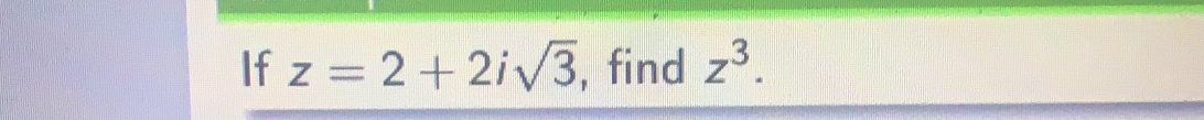 If z=2+2isqrt(3) , find z^3.