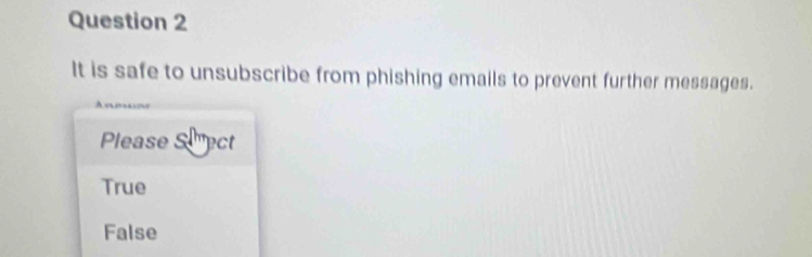 It is safe to unsubscribe from phishing emails to prevent further messages.
Please Sect
True
False