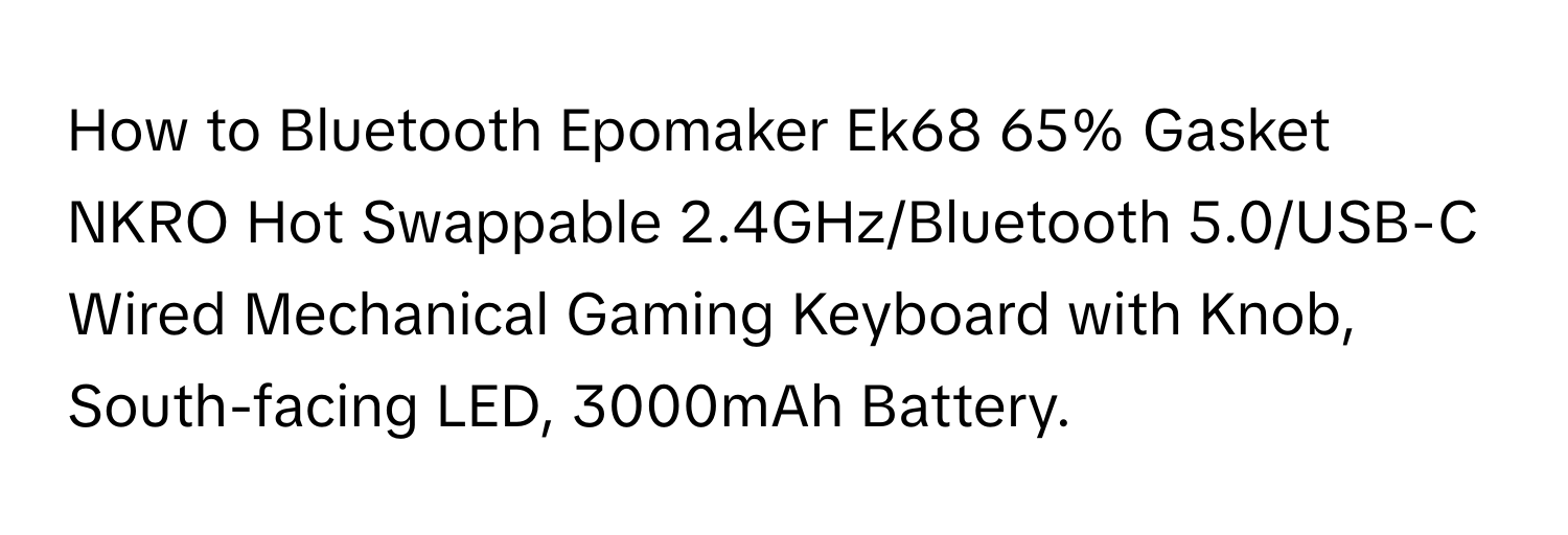 How to Bluetooth Epomaker Ek68 65% Gasket NKRO Hot Swappable 2.4GHz/Bluetooth 5.0/USB-C Wired Mechanical Gaming Keyboard with Knob, South-facing LED, 3000mAh Battery.