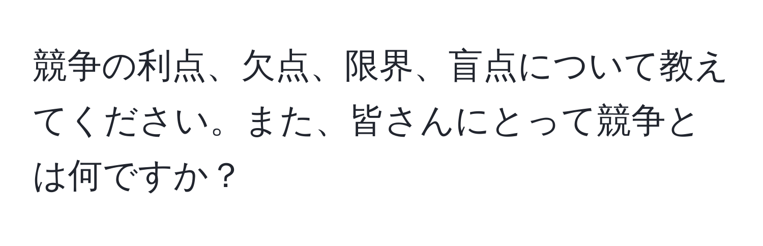 競争の利点、欠点、限界、盲点について教えてください。また、皆さんにとって競争とは何ですか？