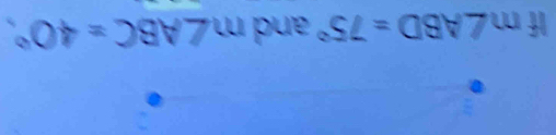 If m∠ ABD=75° and m∠ ABC=40°.