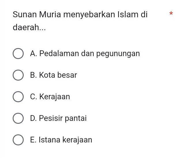 Sunan Muria menyebarkan Islam di *
daerah...
A. Pedalaman dan pegunungan
B. Kota besar
C. Kerajaan
D. Pesisir pantai
E. Istana kerajaan