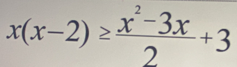 x(x-2)≥  (x^2-3x)/2 +3