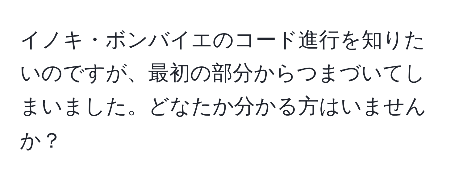 イノキ・ボンバイエのコード進行を知りたいのですが、最初の部分からつまづいてしまいました。どなたか分かる方はいませんか？