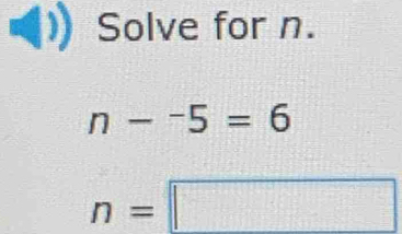 Solve for n.
n-^-5=6
n=□