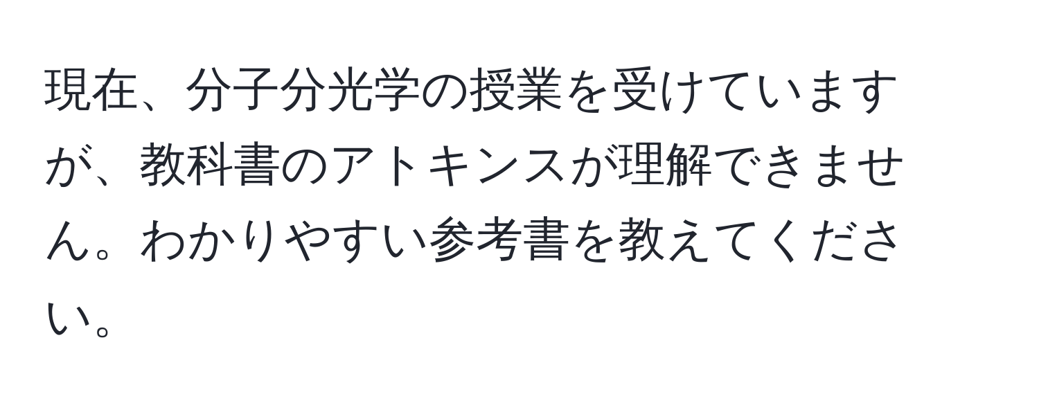 現在、分子分光学の授業を受けていますが、教科書のアトキンスが理解できません。わかりやすい参考書を教えてください。