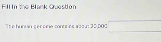 Fill in the Blank Question 
The human genome contains about 20,000 □