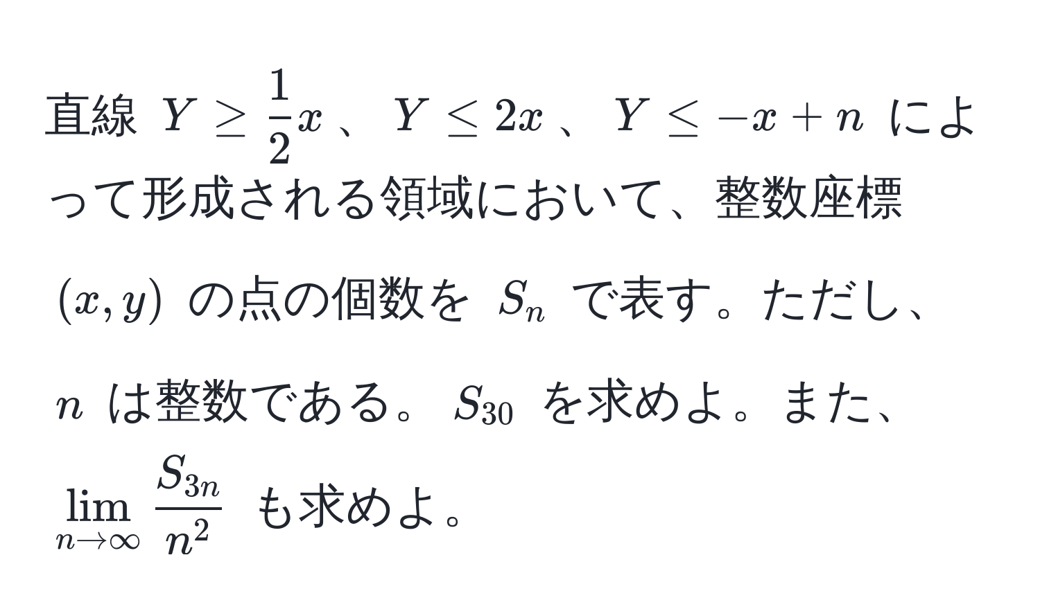 直線 $Y ≥  1/2 x$、$Y ≤ 2x$、$Y ≤ -x + n$ によって形成される領域において、整数座標 $(x, y)$ の点の個数を $S_n$ で表す。ただし、$n$ は整数である。$S_30$ を求めよ。また、$lim_n to ∈fty fracS_3nn^2$ も求めよ。