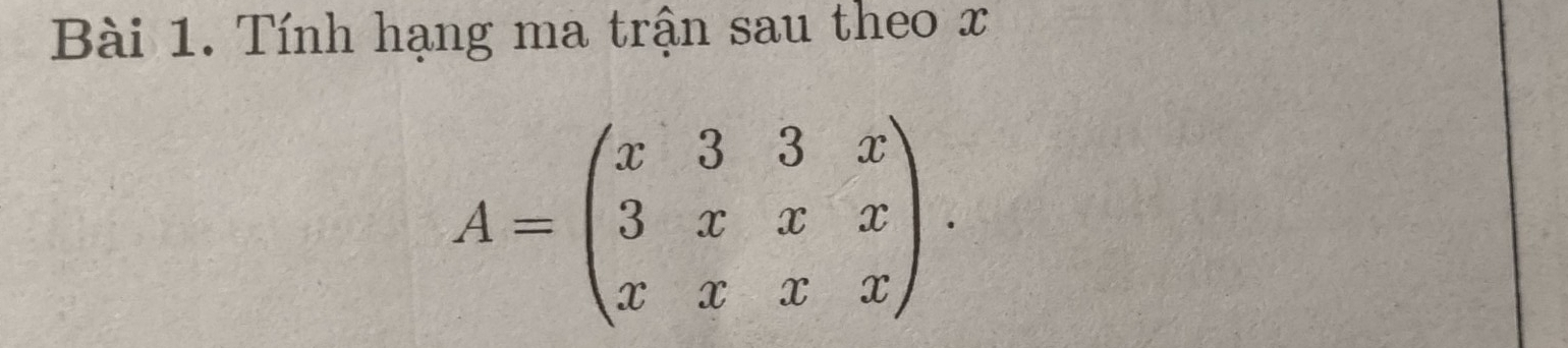 Tính hạng ma trận sau theo x
A=beginpmatrix x&3&3&x 3&x&x&x x&x&xendpmatrix.