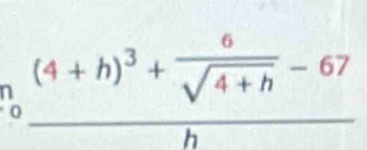 beginarrayr n n 00frac (4+h)^3+ 6/sqrt(4+h) -67h