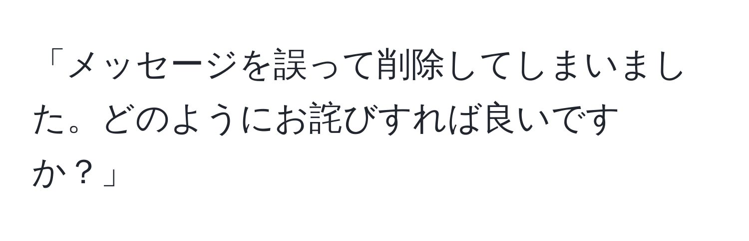 「メッセージを誤って削除してしまいました。どのようにお詫びすれば良いですか？」