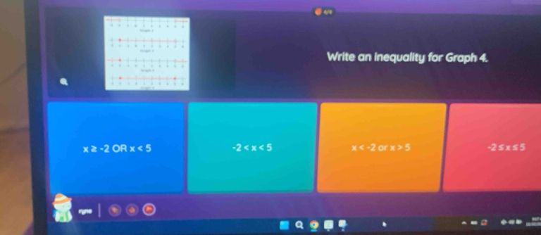 Write an inequality for Graph 4.
x≥ -2 OR x<5</tex> -2 x or x>5 -2≤ x≤ 5
