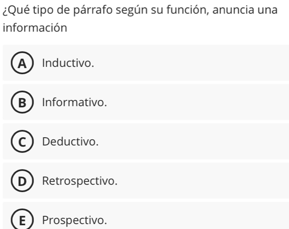 ¿Qué tipo de párrafo según su función, anuncia una
información
AInductivo.
B  Informativo.
C Deductivo.
D ) Retrospectivo.
E Prospectivo.