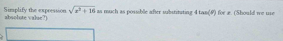 Simplify the expression sqrt(x^2+16) as much as possible after substituting 4 tan(θ) for x. (Should we use 
absolute value?)