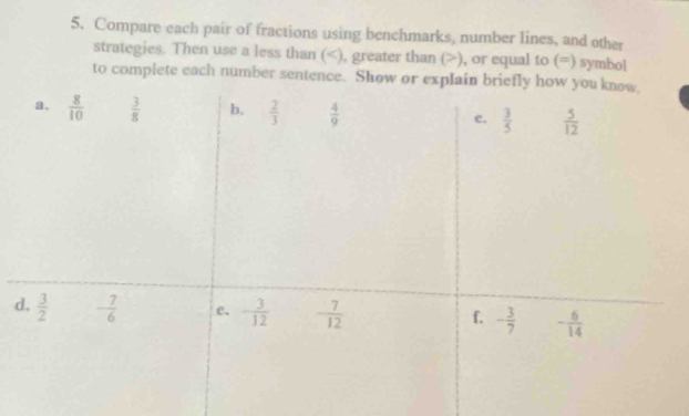 Compare each pair of fractions using benchmarks, number lines, and other
strategies. Then use a less than (), or equal to (=) symbol
to complete each number sentence. Show or explain brief
d