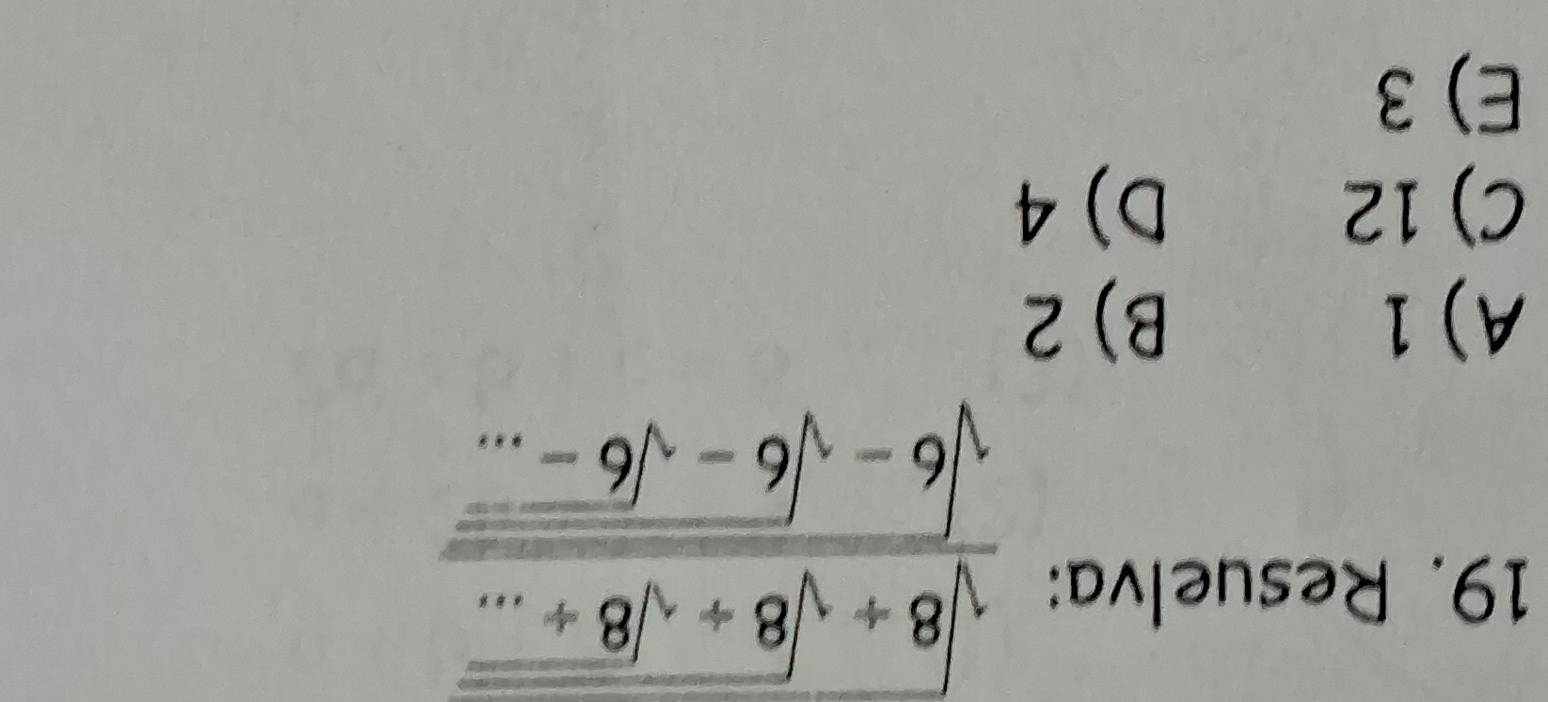 Resuelva:
frac sqrt(8+sqrt 8+sqrt 8+...)sqrt(6-sqrt 6-sqrt 6-...)
A) 1 B) 2
C) 12 D) 4
E) 3