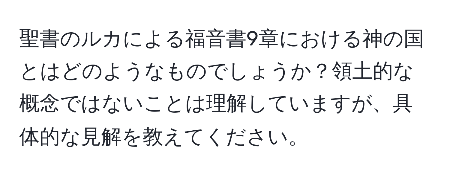 聖書のルカによる福音書9章における神の国とはどのようなものでしょうか？領土的な概念ではないことは理解していますが、具体的な見解を教えてください。