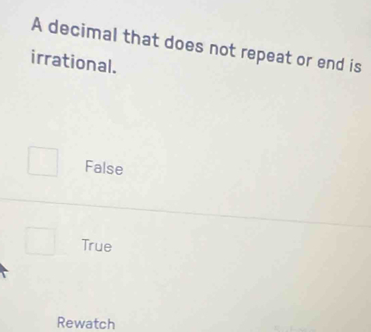 A decimal that does not repeat or end is
irrational.
False
True
Rewatch