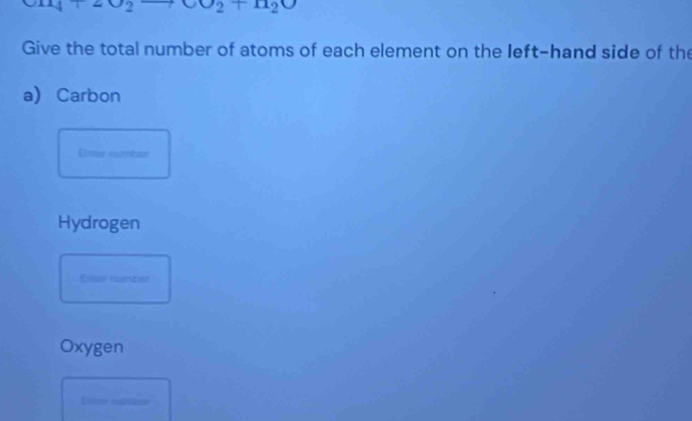 upsilon upsilon _2+mu _2upsilon
Give the total number of atoms of each element on the left-hand side of the 
a Carbon 
Eimer numboor 
Hydrogen 
Essar namter 
Oxygen 
Lmse vadion