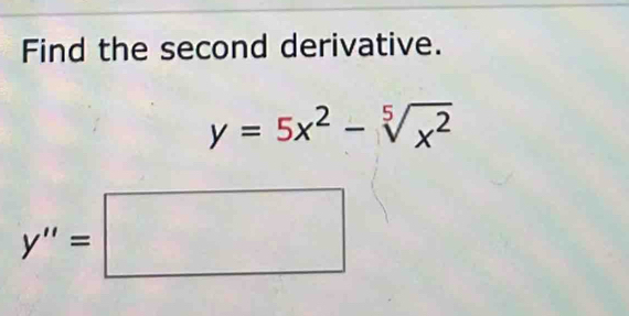 Find the second derivative.
y=5x^2-sqrt[5](x^2)
y''=□