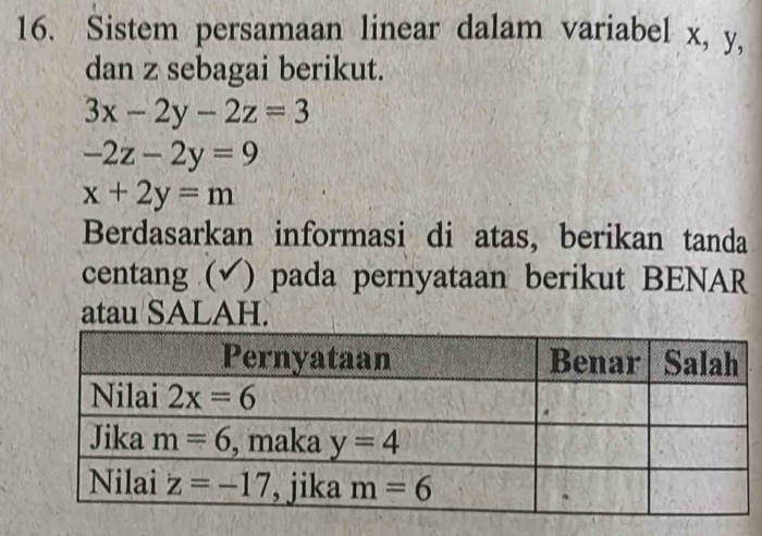 Sistem persamaan linear dalam variabel x, y,
dan z sebagai berikut.
3x-2y-2z=3
-2z-2y=9
x+2y=m
Berdasarkan informasi di atas, berikan tanda
centang (√) pada pernyataan berikut BENAR
atau SALAH.