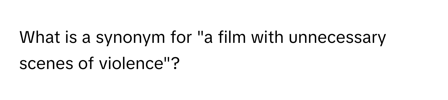 What is a synonym for "a film with unnecessary scenes of violence"?