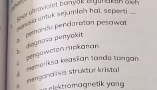 Sinar ultraviolet banyak algunakan oleh
monusia untuk sejumlah hal, seperti ....
pemandu pendaratan pesawat
b diagnosa penyakit
pengawetan makanan
memeriksa keaslian tanda tangan
menganalisis struktur kristal
elektromagnetik yang