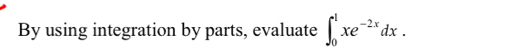 By using integration by parts, evaluate ∈t _0^(1xe^-2x)dx.