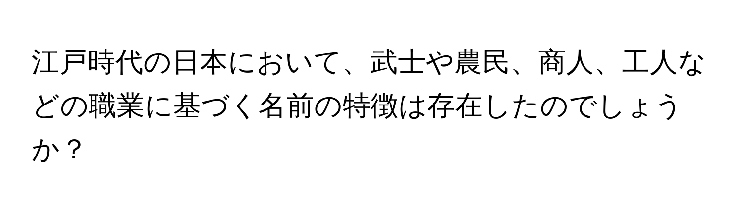 江戸時代の日本において、武士や農民、商人、工人などの職業に基づく名前の特徴は存在したのでしょうか？