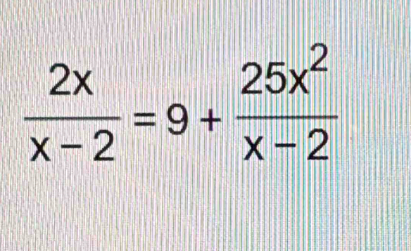  2x/x-2 =9+ 25x^2/x-2 