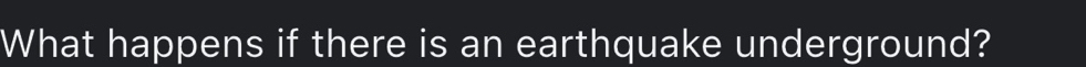 What happens if there is an earthquake underground?