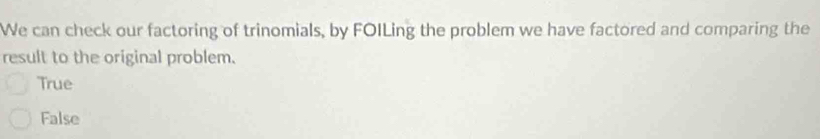 We can check our factoring of trinomials, by FOILing the problem we have factored and comparing the
result to the original problem.
True
False