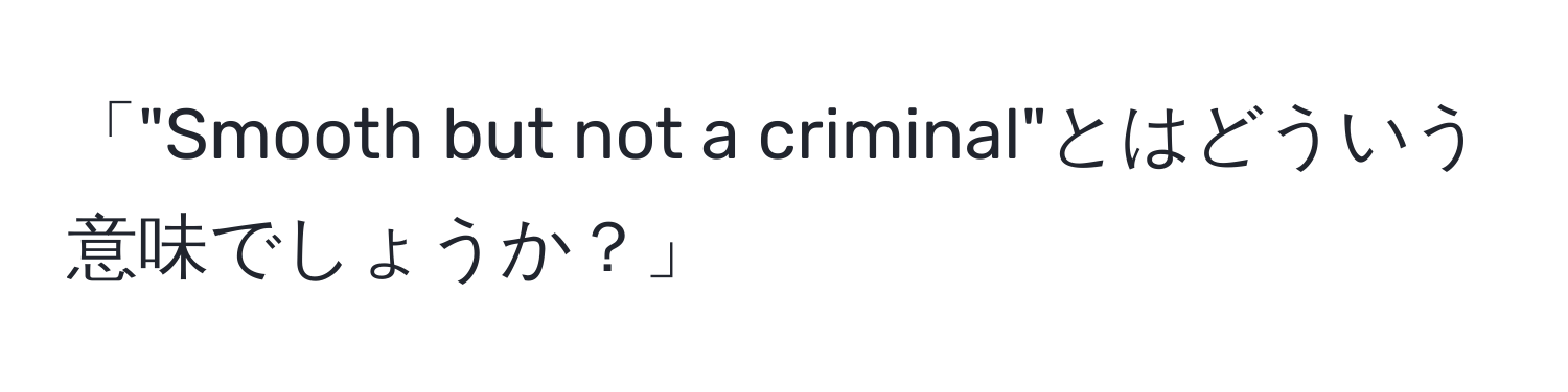 「"Smooth but not a criminal"とはどういう意味でしょうか？」