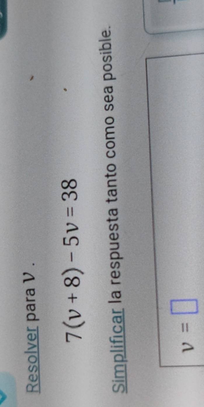 Resolver para V.
7(v+8)-5v=38
Simplificar la respuesta tanto como sea posible.
v=□