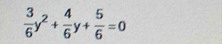  3/6 y^2+ 4/6 y+ 5/6 =0