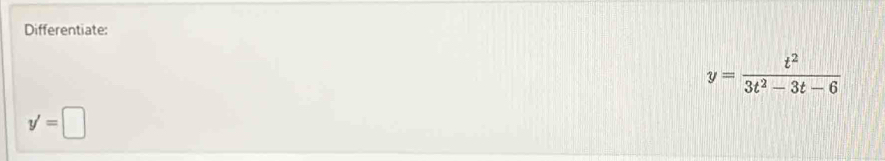 Differentiate:
y= t^2/3t^2-3t-6 
y'=□