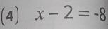 (4) x-2=-8